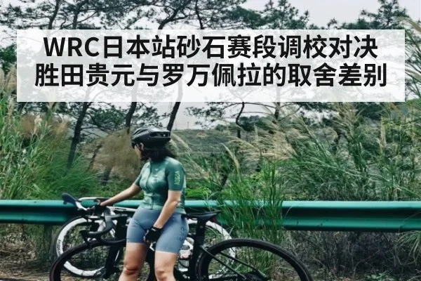 WRC日本站砂石赛段调校对决 胜田贵元与罗万佩拉的取舍差别